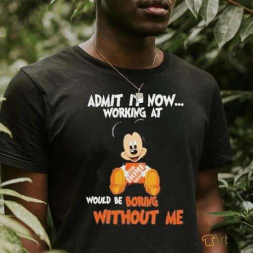 Mickey Mouse hug The Home Depot Admit it now working at would be boring without me shirt