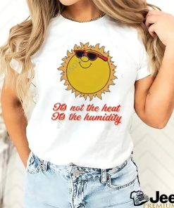 Middle class fancy it's not the heat it's the humidity tee shirt