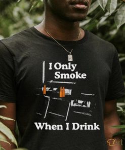 Middleclassfancy I Only Smoke When I Drink Shirt