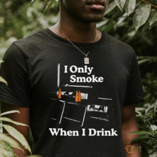 Middleclassfancy I Only Smoke When I Drink Shirt