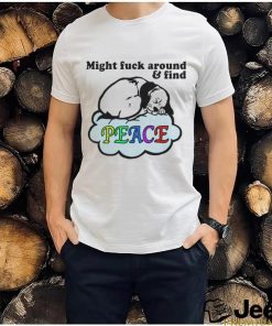 Might Fuck Around And Find Peace. shirt