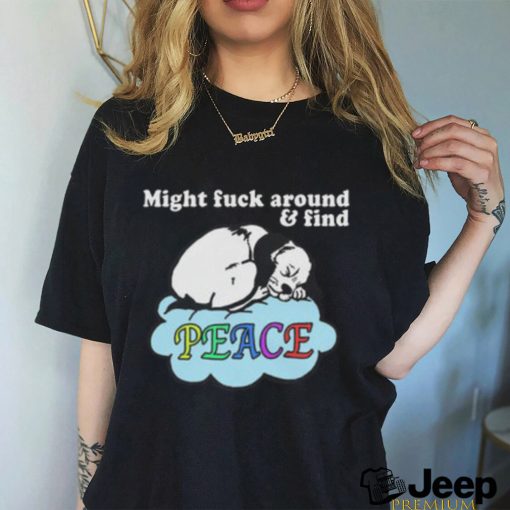 Might Fuck Around and Find Peace shirt