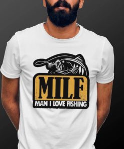 Milf Man I Love Fishing T Shirt