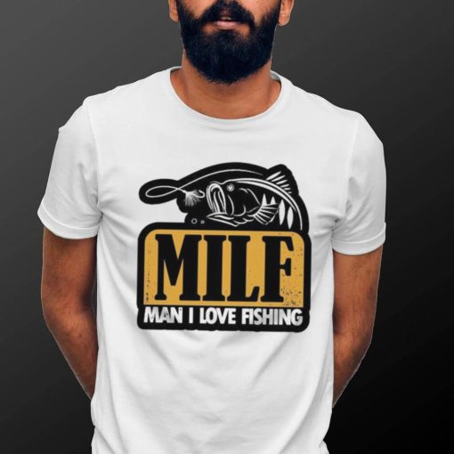 Milf Man I Love Fishing T Shirt