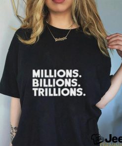 Millions Billions Trillions Tshirt