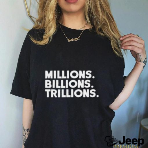 Millions Billions Trillions Tshirt