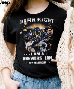 Milwaukee Brewers Damn Right I Am A Brewers Fan Now And Forever 2021 Shirt