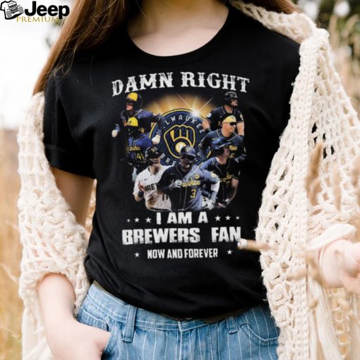 Milwaukee Brewers Damn Right I Am A Brewers Fan Now And Forever 2021 Shirt