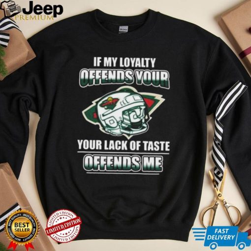 Minnesota wild if my loyalty offends your your lack of taste offends me shirt