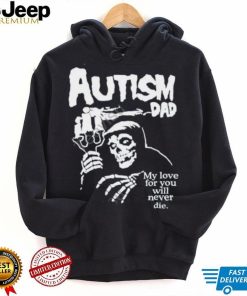 Misfts Autism Dad My Love For You Will Never Die Shirt Shirts That Go Hard