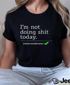 Mission Accomplished I'm not doing shit today shirt