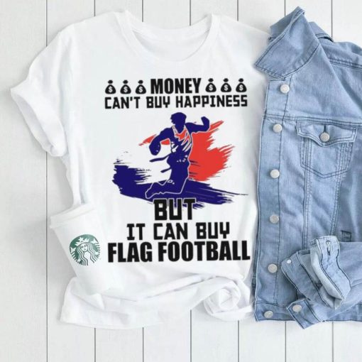 Money can’t buy happiness but it can buy flag football shirt