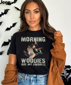 Morning Woodies Are My Favorite T Shirt