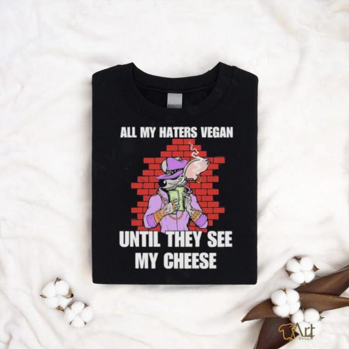 Mouse Smoke Rich All My Haters Vegan Until They See My Cheese Shirt