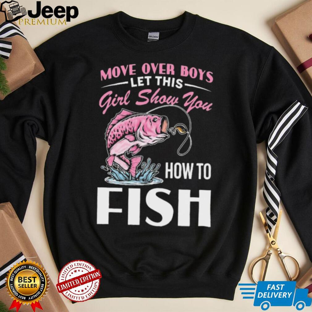 Move Over Boys Let This Girl Show You Fish Shirt - teejeep
