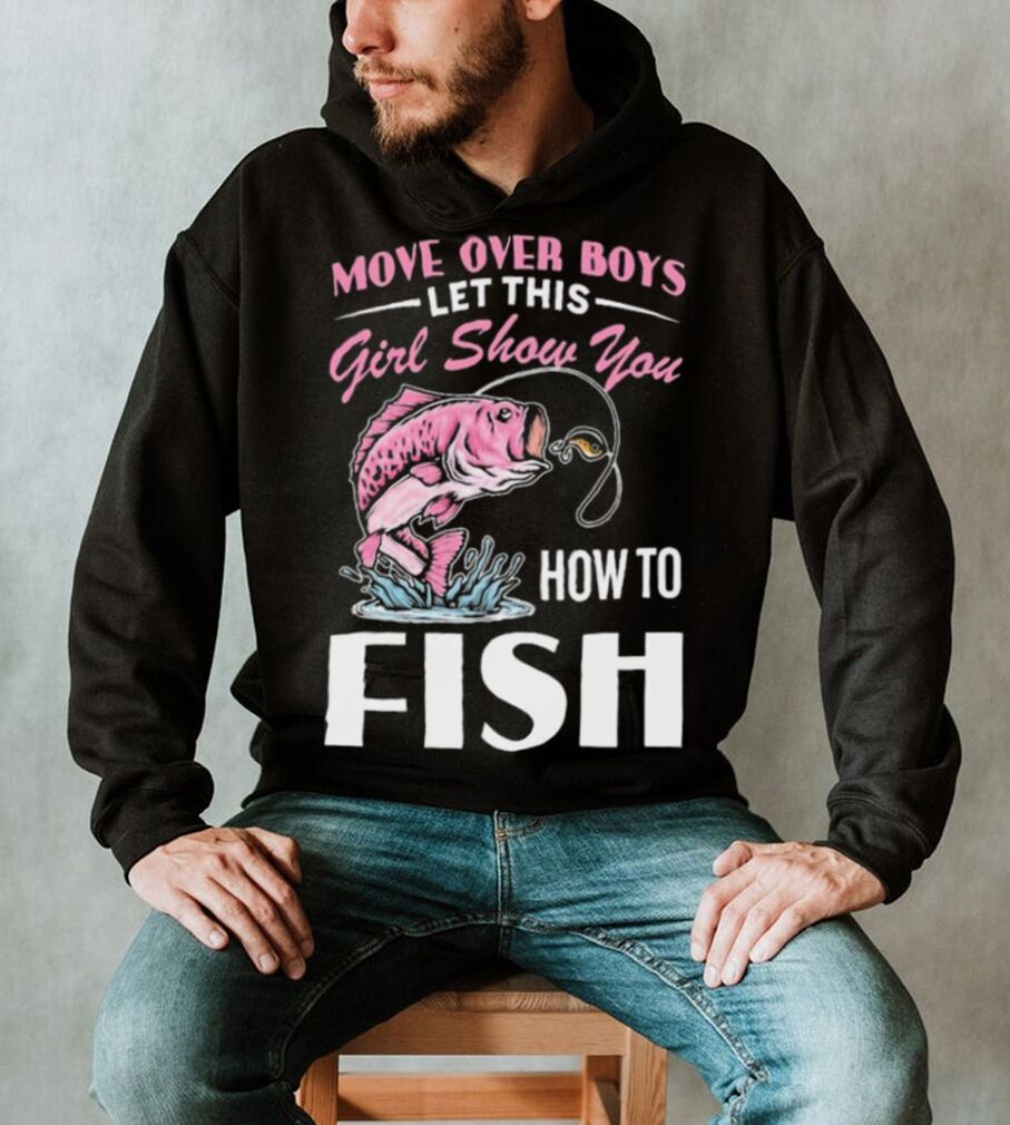 Move Over Boys Let This Girl Show You Fish Shirt - teejeep