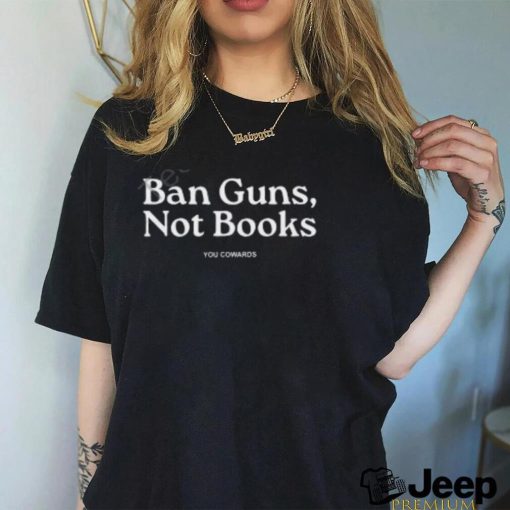 Mrbevers Ban Guns, Not Books You Cowards Tee Shirt