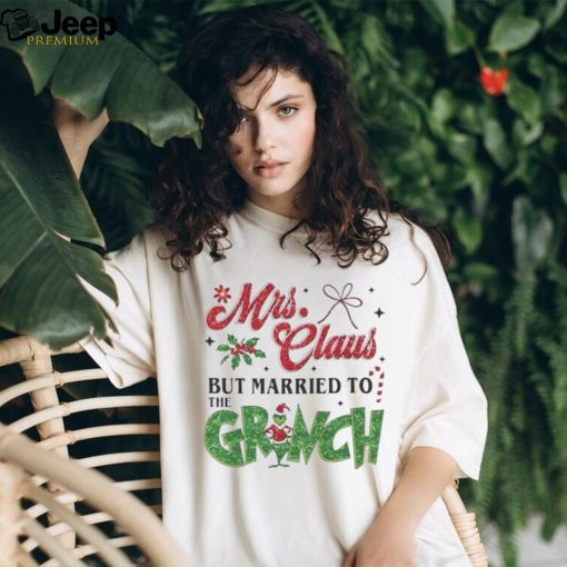 Mrs. Claus But Married To The Grinch T Shirt