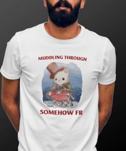 Muddling Through Somehow Fr Funny T Shirt