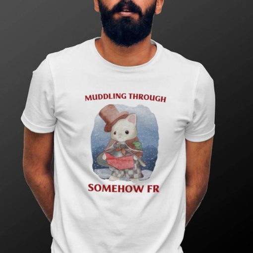 Muddling Through Somehow Fr Funny T Shirt