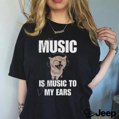 Music Is Music To My Ears Cat shirt