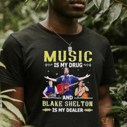 Music Is My Drug And Blake Shelton Is My Dealer Shirt