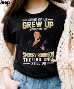 Music Some Of Us Grew Up Listening To Smokey Robinson The Cool Ones Still Do Shirt