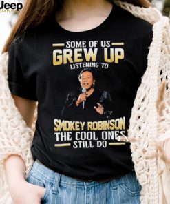 Music Some Of Us Grew Up Listening To Smokey Robinson The Cool Ones Still Do Shirt