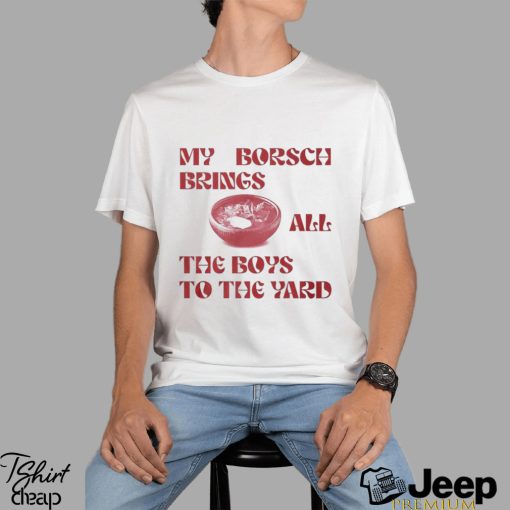 My Borsch Brings All The Boys To The Yard T Shirt