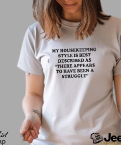 My Housekeeping Style Is Best Described As There Appears To Have Been A Struggle T Shirt