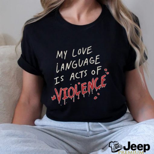 My Love Language Is Acts Of Violence Shirt