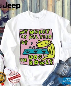 My Money Is All Tied Up In Dog Bowls T Shirt