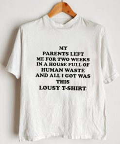 My Parents Left Me For Two Weeks In A House Full Of Human Waste And All I Got Was This Lousy Shirt