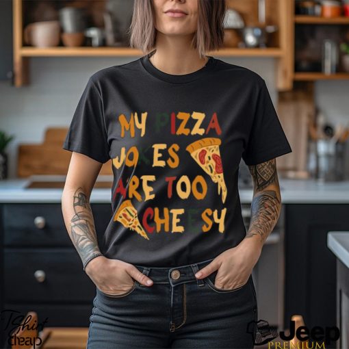 My Pizza Jokes Are Too Cheesy Shirt