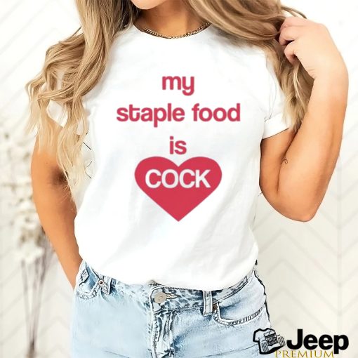 My Staple Food Is Cock Shirt