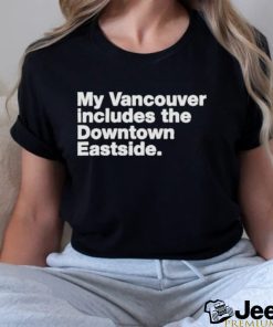 My Vancouver Includes The Downtown Eastside Shirt