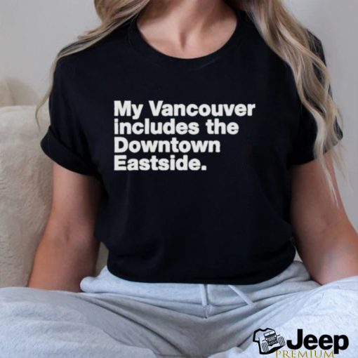 My Vancouver Includes The Downtown Eastside Shirt