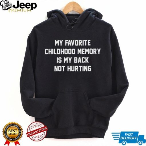 My favorite childhood memory is my back not hurting shirt