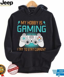 My hobby is gaming i try to stay current shirt