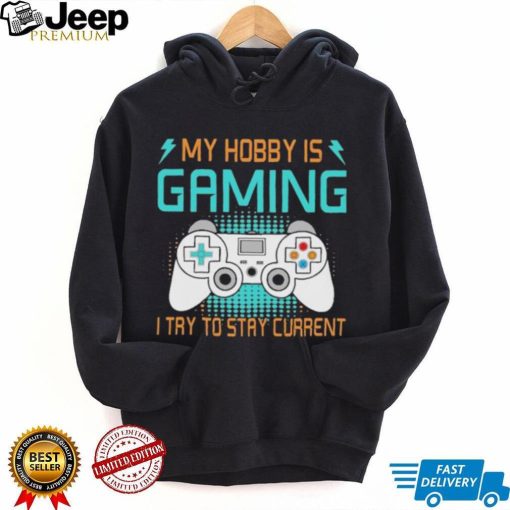 My hobby is gaming i try to stay current shirt