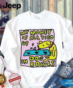 My money is all tied up in dog bowls art shirt