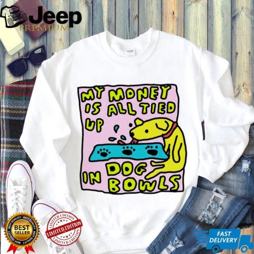 My money is all tied up in dog bowls art shirt