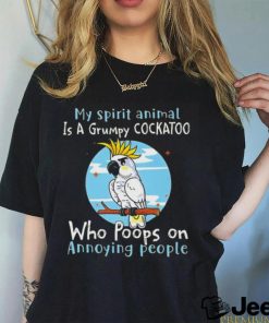 My spirit animal is a grumpy cockatoo who poops on annoying people shirt