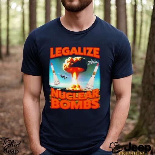 NEW Legalize Nuclear Bombs shirt