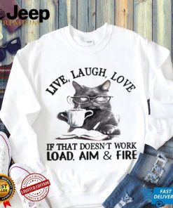 Cat Live Laugh Love If That Doesn’t Work Load Aim And Fire Shirt