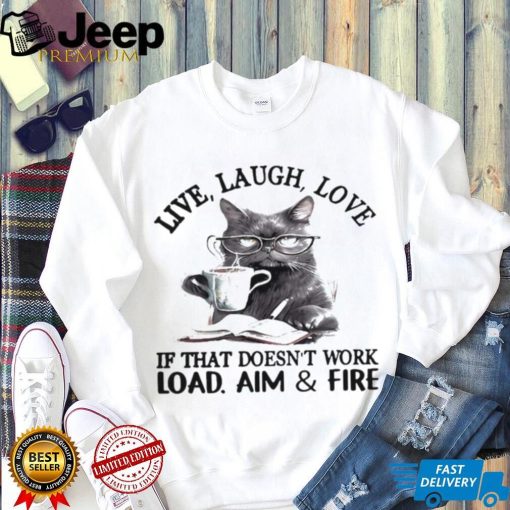 Cat Live Laugh Love If That Doesn’t Work Load Aim And Fire Shirt