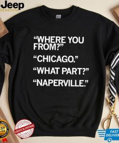 Naperville where you from Chicago what part Naperville shirt