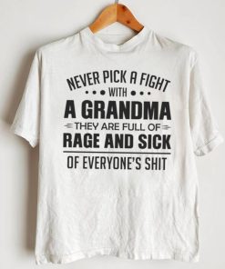 Never Pick A Fight With A Grandma They Are Full Of Rage And Sick Of Everyone's Shit Shirt