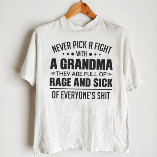 Never Pick A Fight With A Grandma They Are Full Of Rage And Sick Of Everyone’s Shit Shirt