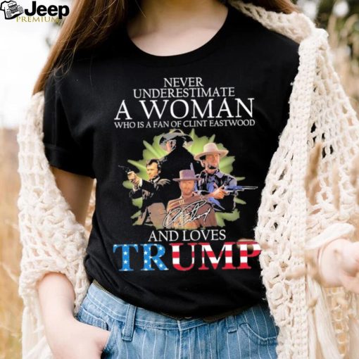 Never Underestimate A Woman Who Is A Fan Of Clint Eastwood And Loves Trump Signature Shirt